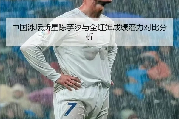 中国泳坛新星陈芋汐与全红婵成绩潜力对比分析